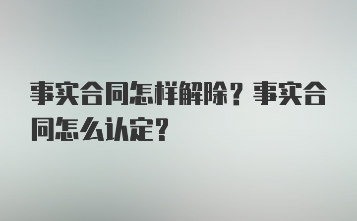 事实合同怎样解除？事实合同怎么认定？