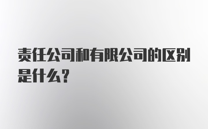 责任公司和有限公司的区别是什么？