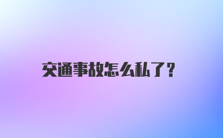 交通事故怎么私了？