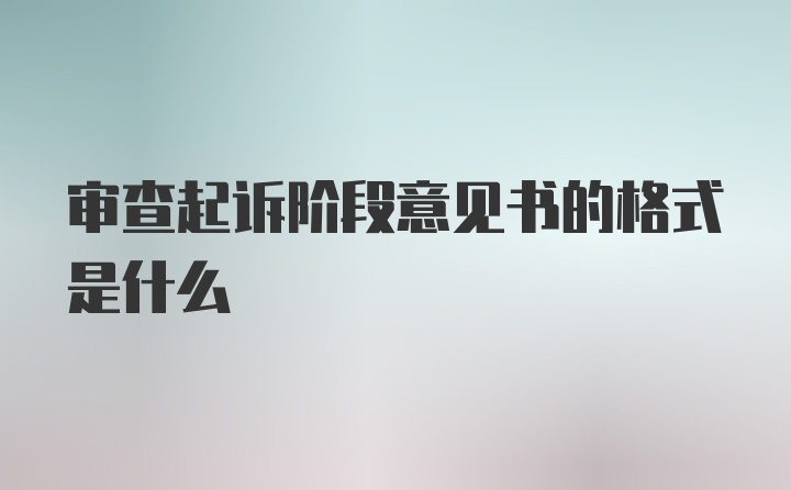 审查起诉阶段意见书的格式是什么