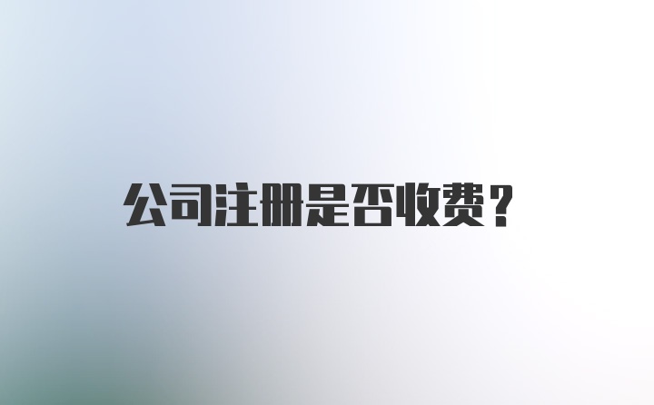 公司注册是否收费？