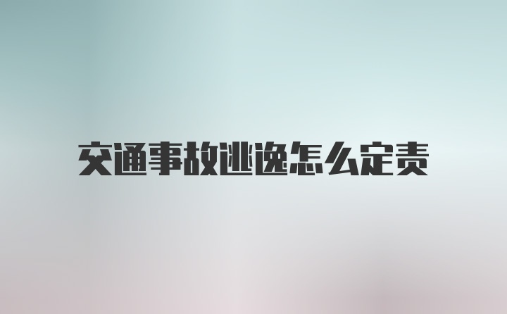 交通事故逃逸怎么定责