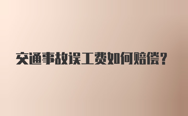 交通事故误工费如何赔偿？