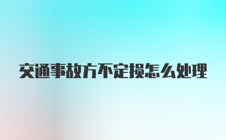 交通事故方不定损怎么处理