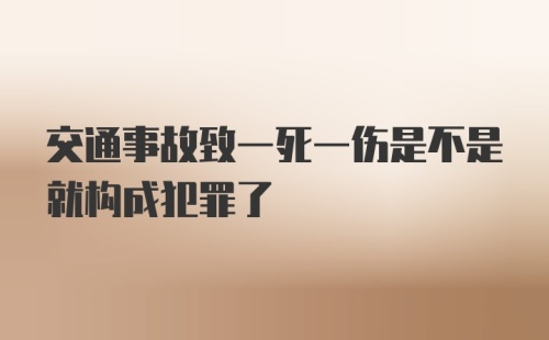 交通事故致一死一伤是不是就构成犯罪了