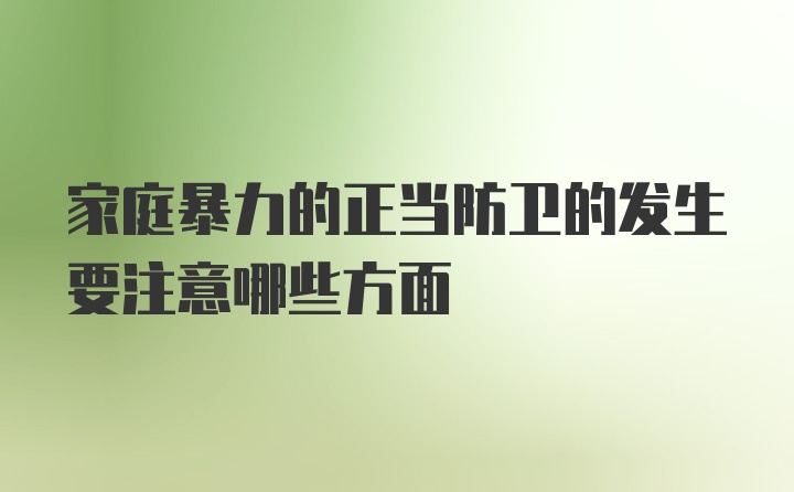 家庭暴力的正当防卫的发生要注意哪些方面