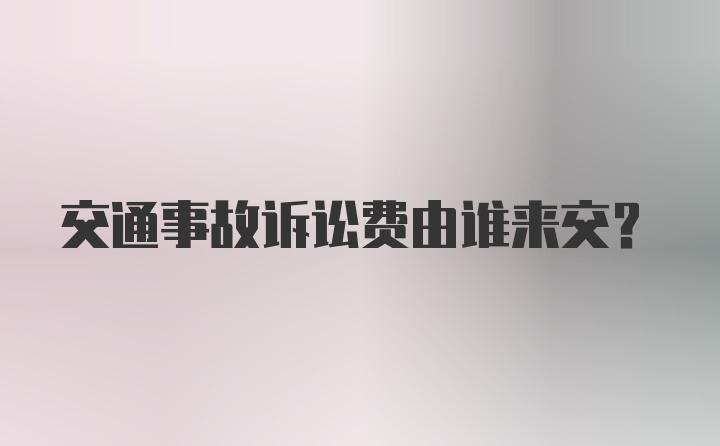 交通事故诉讼费由谁来交？