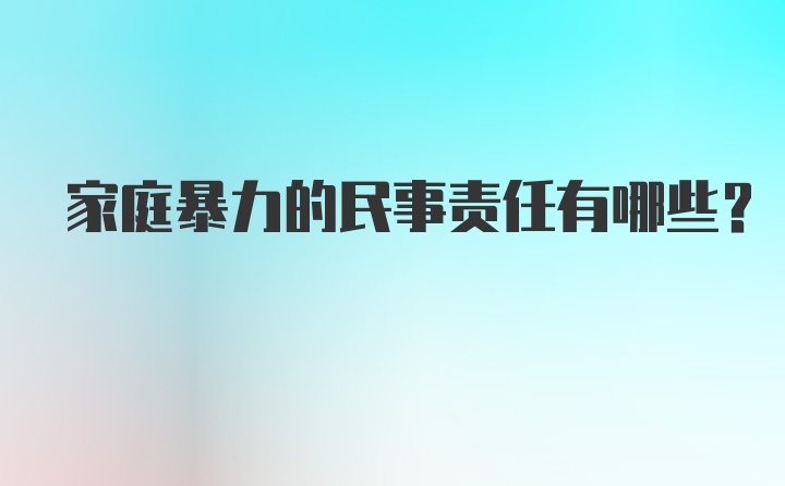 家庭暴力的民事责任有哪些？