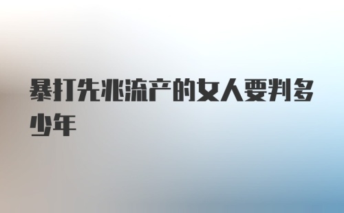 暴打先兆流产的女人要判多少年