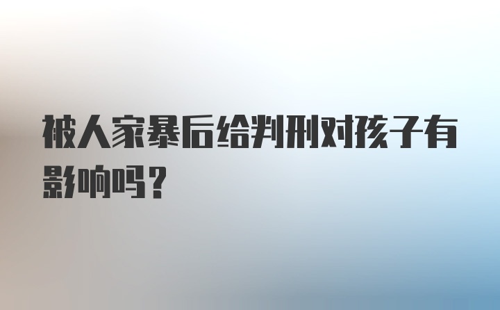 被人家暴后给判刑对孩子有影响吗？