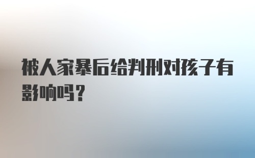 被人家暴后给判刑对孩子有影响吗？