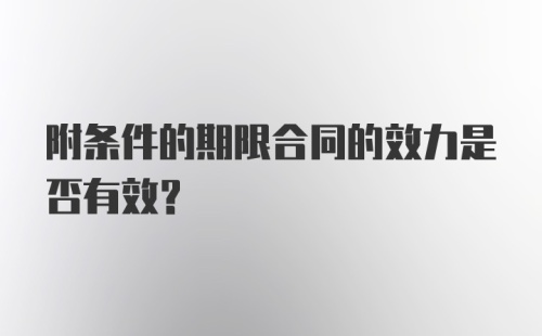 附条件的期限合同的效力是否有效？