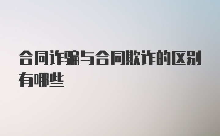 合同诈骗与合同欺诈的区别有哪些