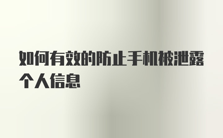 如何有效的防止手机被泄露个人信息