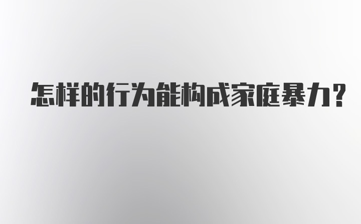 怎样的行为能构成家庭暴力？