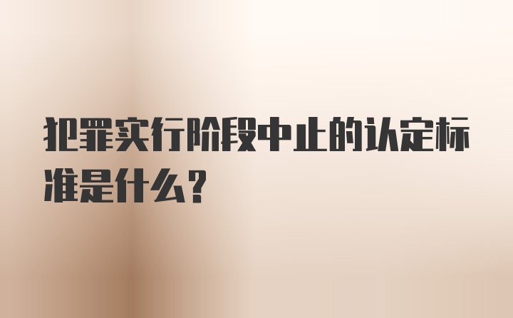 犯罪实行阶段中止的认定标准是什么？