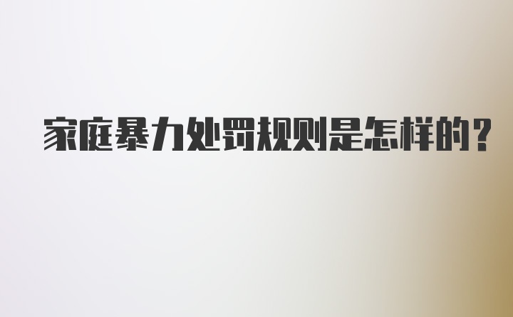 家庭暴力处罚规则是怎样的？