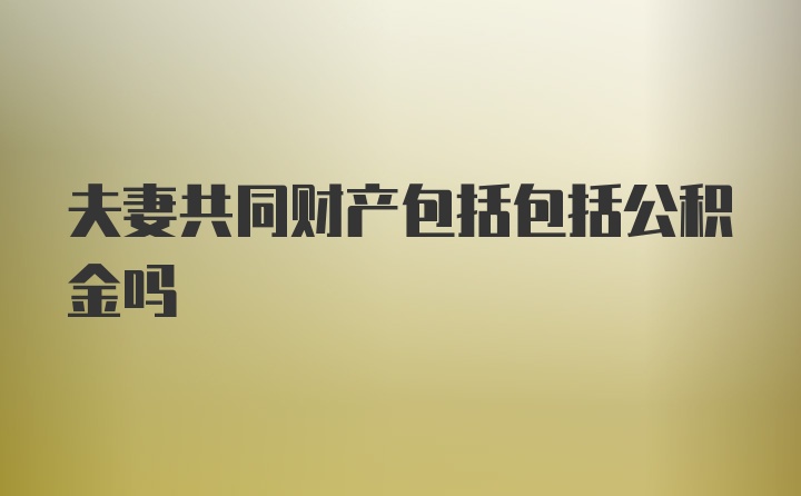 夫妻共同财产包括包括公积金吗