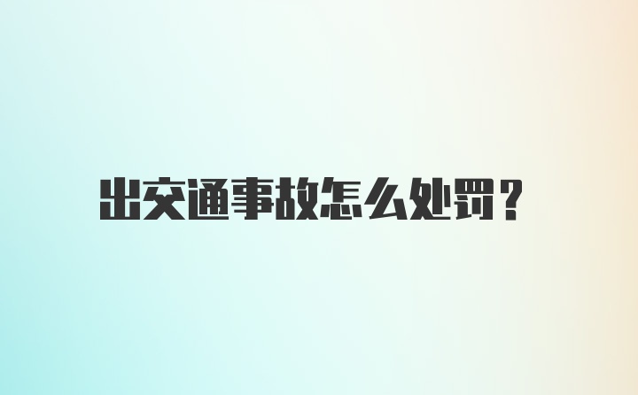 出交通事故怎么处罚？