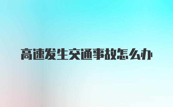 高速发生交通事故怎么办