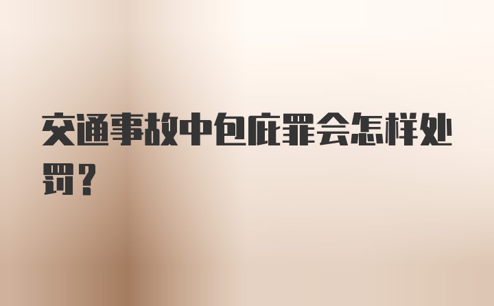 交通事故中包庇罪会怎样处罚？