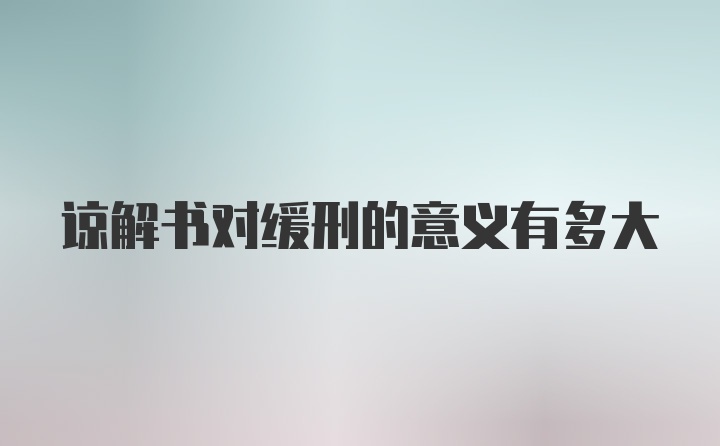 谅解书对缓刑的意义有多大