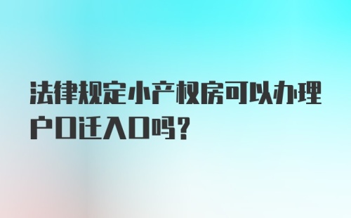 法律规定小产权房可以办理户口迁入口吗？