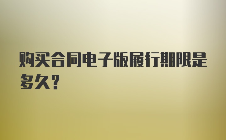 购买合同电子版履行期限是多久？