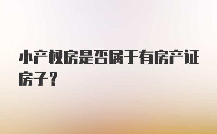 小产权房是否属于有房产证房子?