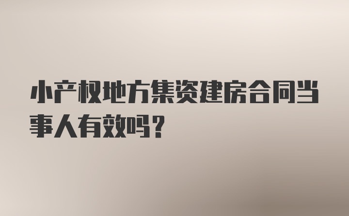 小产权地方集资建房合同当事人有效吗？