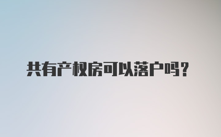 共有产权房可以落户吗？