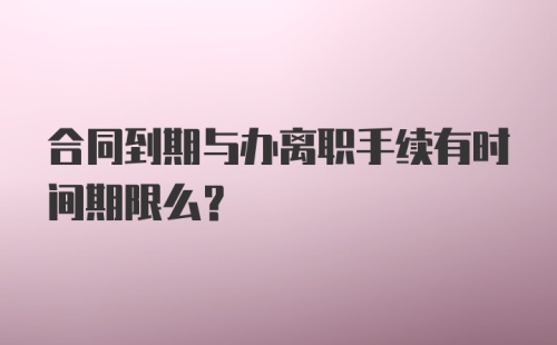 合同到期与办离职手续有时间期限么？