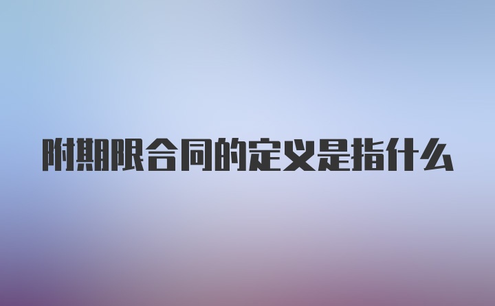 附期限合同的定义是指什么