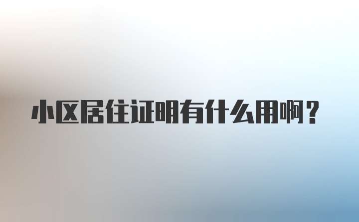 小区居住证明有什么用啊？