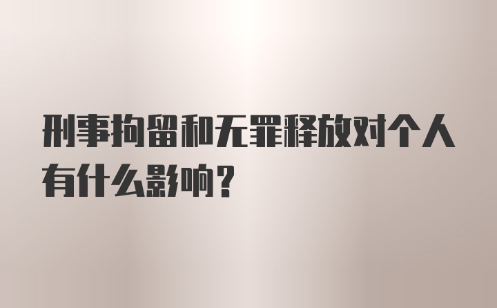 刑事拘留和无罪释放对个人有什么影响？