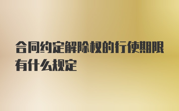 合同约定解除权的行使期限有什么规定