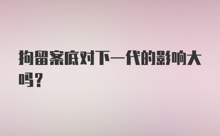 拘留案底对下一代的影响大吗？