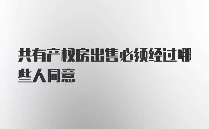 共有产权房出售必须经过哪些人同意