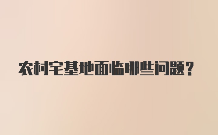 农村宅基地面临哪些问题？