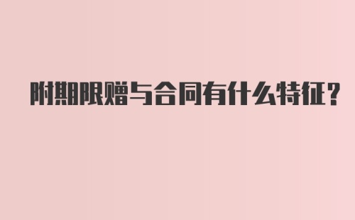 附期限赠与合同有什么特征？