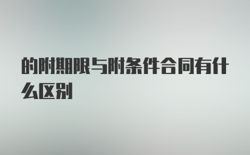 的附期限与附条件合同有什么区别