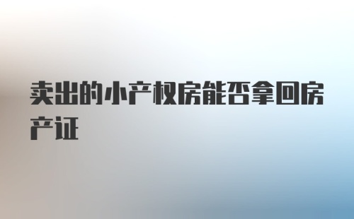 卖出的小产权房能否拿回房产证