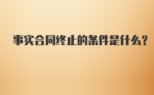 事实合同终止的条件是什么？