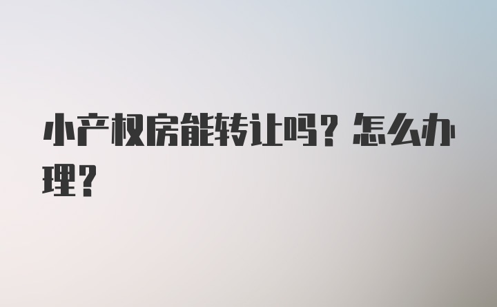 小产权房能转让吗？怎么办理？