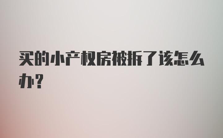 买的小产权房被拆了该怎么办？