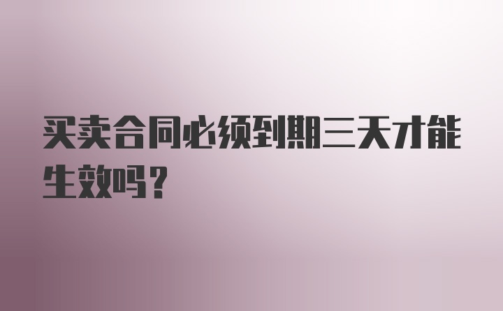 买卖合同必须到期三天才能生效吗？