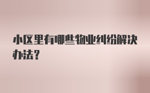 小区里有哪些物业纠纷解决办法？