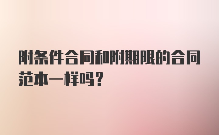 附条件合同和附期限的合同范本一样吗？