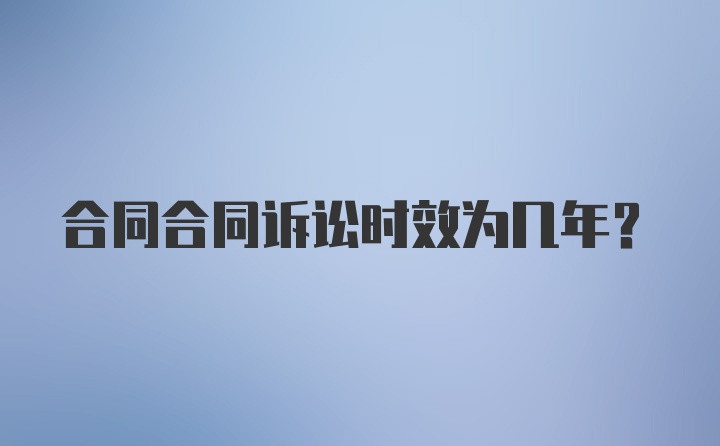 合同合同诉讼时效为几年？