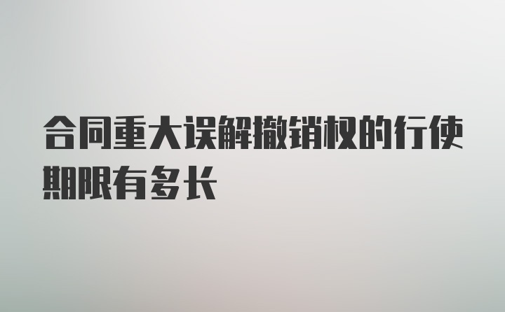 合同重大误解撤销权的行使期限有多长